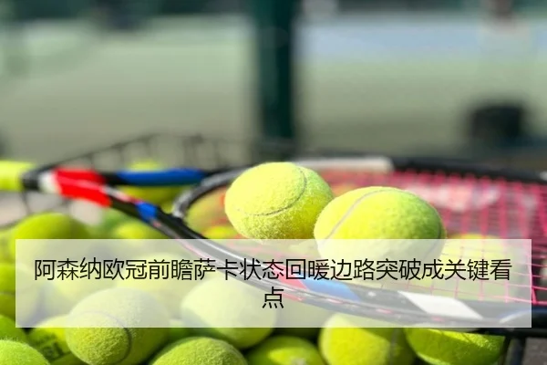 阿森纳欧冠前瞻萨卡状态回暖边路突破成关键看点
